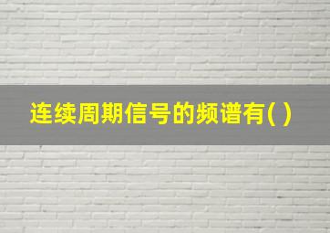 连续周期信号的频谱有( )